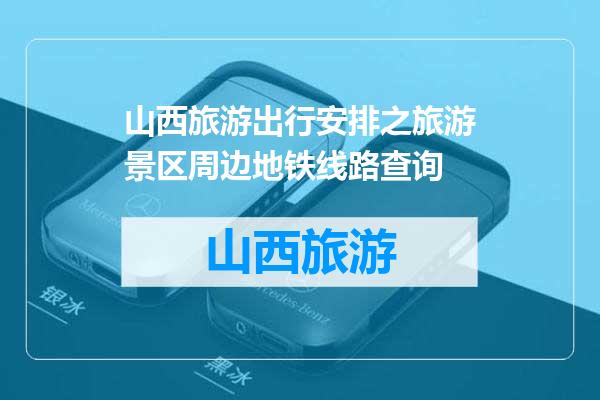 山西旅游出行安排之旅游景区周边地铁线路查询