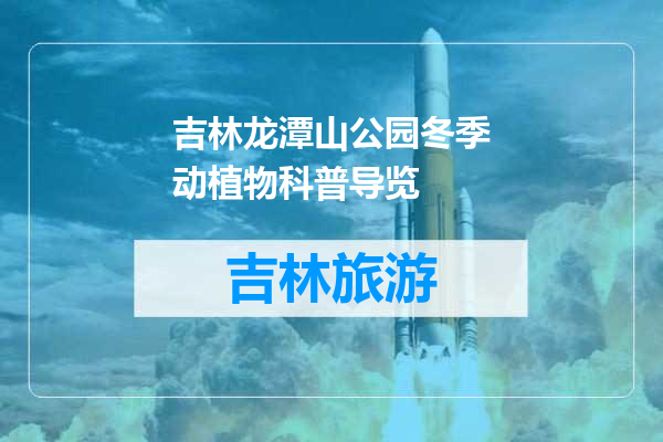 吉林龙潭山公园冬季动植物科普导览