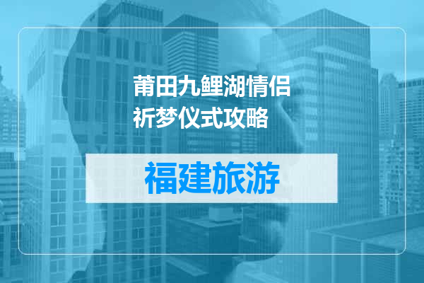 莆田九鲤湖情侣祈梦仪式攻略