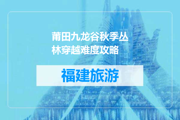 莆田九龙谷秋季丛林穿越难度攻略