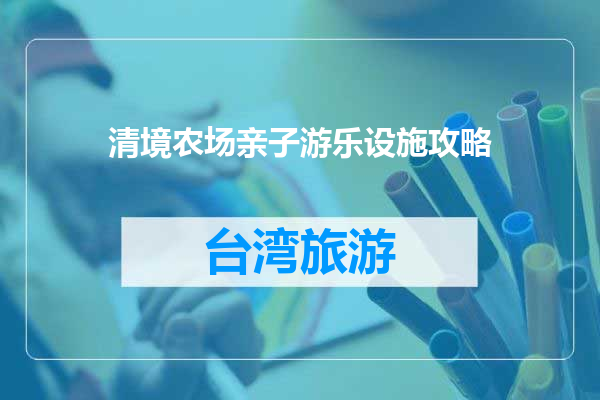 清境农场亲子游乐设施攻略