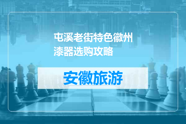 屯溪老街特色徽州漆器选购攻略