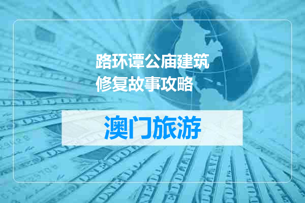 路环谭公庙建筑修复故事攻略