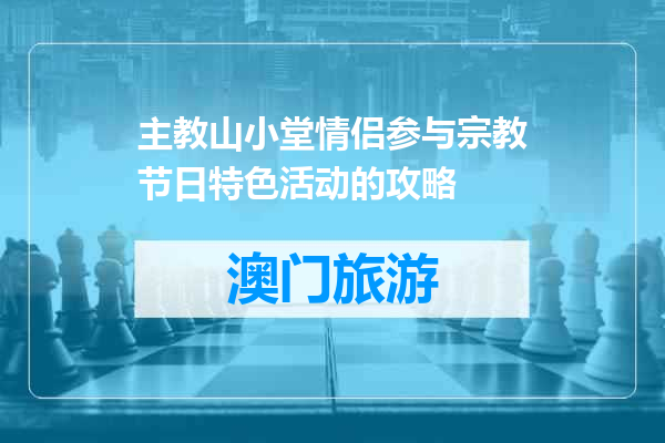 主教山小堂情侣参与宗教节日特色活动的攻略
