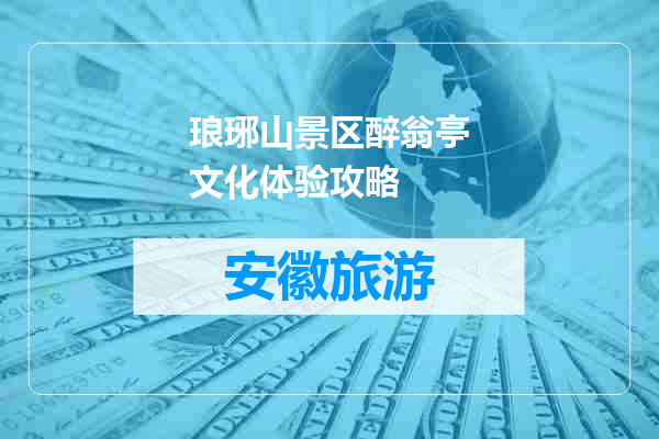 琅琊山景区醉翁亭文化体验攻略