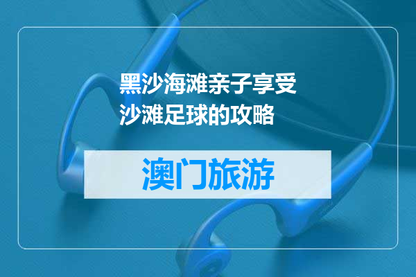 黑沙海滩亲子享受沙滩足球的攻略