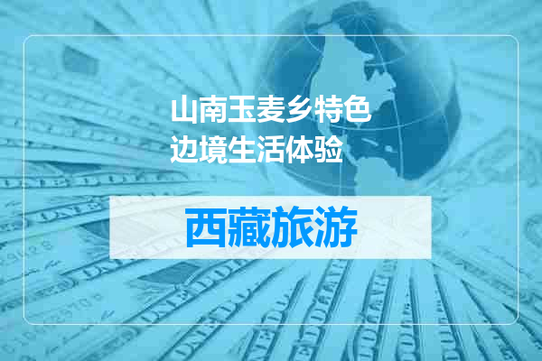 山南玉麦乡特色边境生活体验