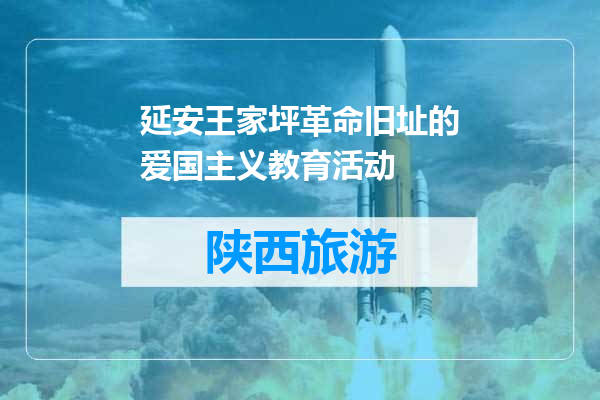 延安王家坪革命旧址的爱国主义教育活动