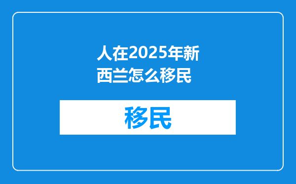 人在2025年新西兰怎么移民
