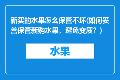 新买的水果怎么保管不坏(如何妥善保管新购水果，避免变质？)