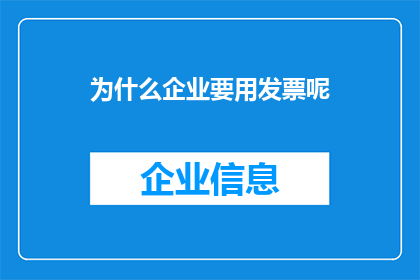 为什么企业要用发票呢(企业为何要使用发票？)