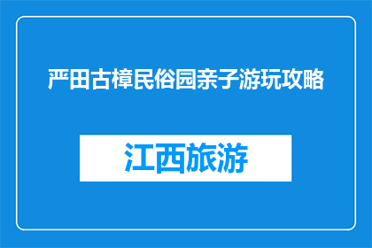 严田古樟民俗园亲子游玩攻略(严田古樟民俗园亲子游玩攻略，你准备好了吗？)