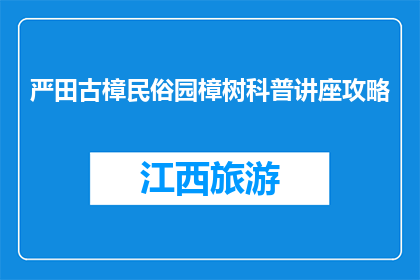 严田古樟民俗园樟树科普讲座攻略(严田古樟民俗园的樟树科普讲座，你准备好了吗？)