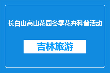长白山高山花园冬季花卉科普活动(长白山高山花园冬季花卉科普活动是什么？)