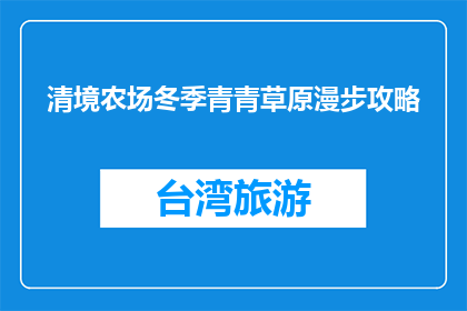清境农场冬季青青草原漫步攻略(冬季清境农场青青草原漫步攻略，你准备好探索了吗？)