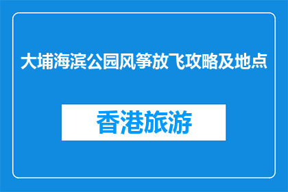 大埔海滨公园风筝放飞攻略及地点(大埔海滨公园风筝放飞攻略及地点在哪里？)