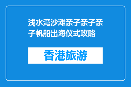 浅水湾沙滩亲子亲子亲子帆船出海仪式攻略(浅水湾沙滩亲子帆船出海仪式攻略是什么？)