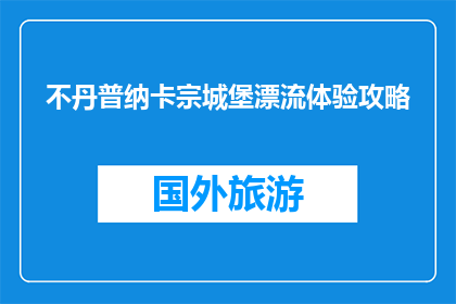 不丹普纳卡宗城堡漂流体验攻略(不丹普纳卡宗城堡漂流体验攻略：你准备好迎接刺激的冒险了吗？)