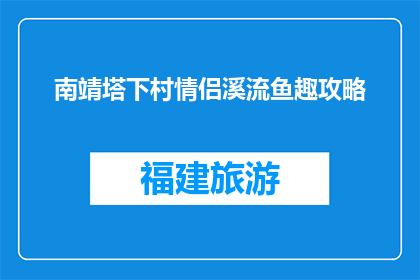 南靖塔下村情侣溪流鱼趣攻略(南靖塔下村情侣溪流鱼趣攻略，你了解吗？)