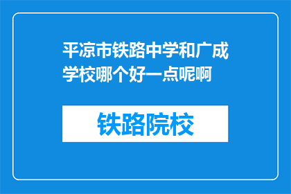 平凉市铁路中学和广成学校哪个好一点呢啊(平凉市铁路中学与广成学校，哪所学校更胜一筹？)
