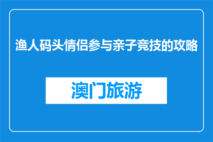 渔人码头情侣参与亲子竞技的攻略(如何参与渔人码头的亲子竞技活动？)