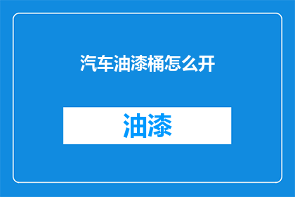 汽车油漆桶怎么开(如何开启汽车油漆桶？)