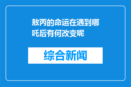 敖丙的命运在遇到哪吒后有何改变呢(敖丙的命运在遇到哪吒后有何改变？)