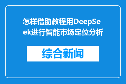怎样借助教程用DeepSeek进行智能市场定位分析(如何通过DeepSeek进行智能市场定位分析？)