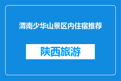 渭南少华山景区内住宿推荐(渭南少华山景区内住宿推荐，您是否已找到理想之选？)