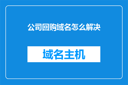 公司回购域名怎么解决(如何解决公司回购域名的问题？)
