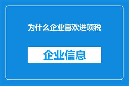 为什么企业喜欢进项税(企业为何偏爱进项税？)