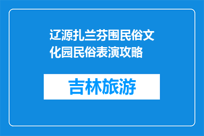 辽源扎兰芬围民俗文化园民俗表演攻略(辽源扎兰芬围民俗文化园：如何体验地道民俗表演？)