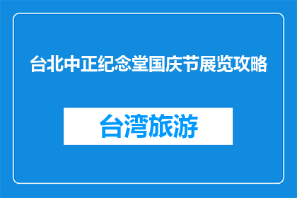 台北中正纪念堂国庆节展览攻略(台北中正纪念堂国庆节展览攻略疑问句长标题)