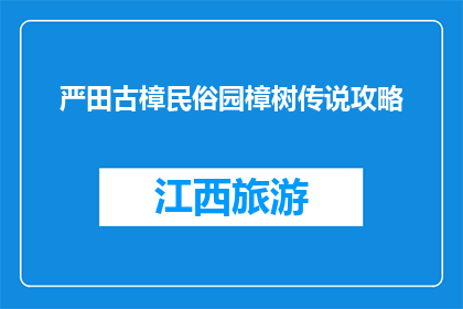 严田古樟民俗园樟树传说攻略(严田古樟民俗园的樟树传说，你了解多少？)
