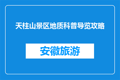 天柱山景区地质科普导览攻略(天柱山景区：探秘地质奥秘，开启科普之旅？)