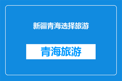 新疆青海选择旅游(新疆与青海，哪个更适合你的旅游选择？)