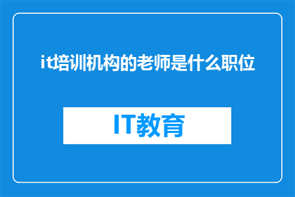 it培训机构的老师是什么职位(IT培训机构中，老师扮演着怎样的关键角色？)
