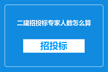 二建招投标专家人数怎么算(如何计算二建招投标专家人数？)