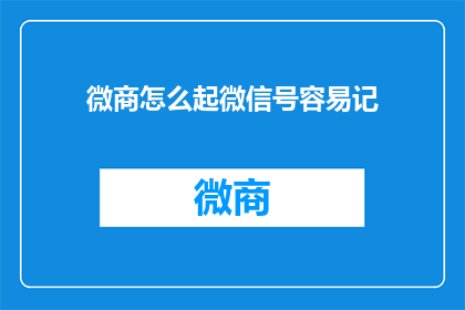 微商怎么起微信号容易记(如何巧妙地为微商起一个易于记忆的微信号？)