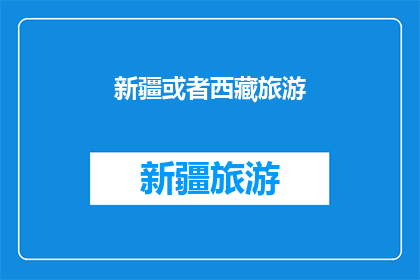 新疆或者西藏旅游(新疆或西藏旅游：您是否已经准备好探索这片神秘土地的壮丽风光？)