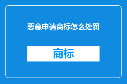 恶意申请商标怎么处罚(如何对恶意申请商标的行为进行处罚？)