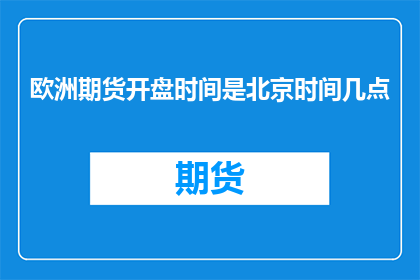 欧洲期货开盘时间是北京时间几点(欧洲期货市场何时开始交易？)