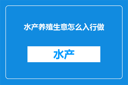 水产养殖生意怎么入行做(如何踏入水产养殖行业？)