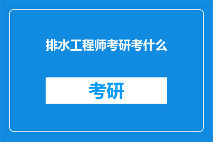 排水工程师考研考什么(排水工程师考研需要掌握哪些关键技能？)