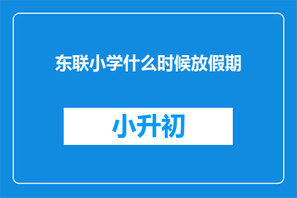 东联小学什么时候放假期(东联小学的假期安排何时揭晓？)