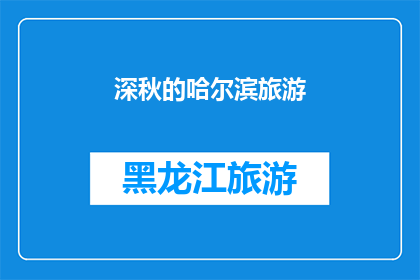 深秋的哈尔滨旅游(深秋时节，你准备好探索哈尔滨的迷人魅力了吗？)