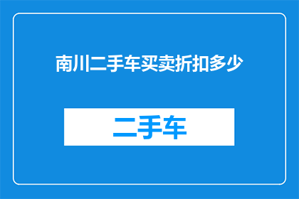 南川二手车买卖折扣多少(南川地区二手车买卖折扣情况如何？)
