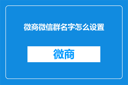 微商微信群名字怎么设置(如何为微商微信群起一个吸引人的名字？)
