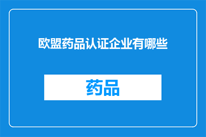 欧盟药品认证企业有哪些(欧盟药品认证企业有哪些？)