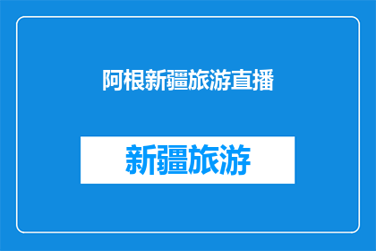 阿根新疆旅游直播(新疆旅游的魅力：阿根的直播之旅能否吸引你？)